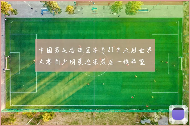 中国男足各级国字号21年未进世界大赛国少明晨迎来最后一线希望