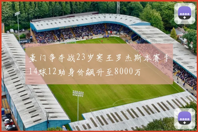 豪门争夺战23岁寒王罗杰斯本赛季14球12助身价飙升至8000万