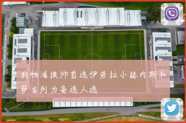 利物浦换帅首选伊劳拉小赫内斯和萨吉列为备选人选